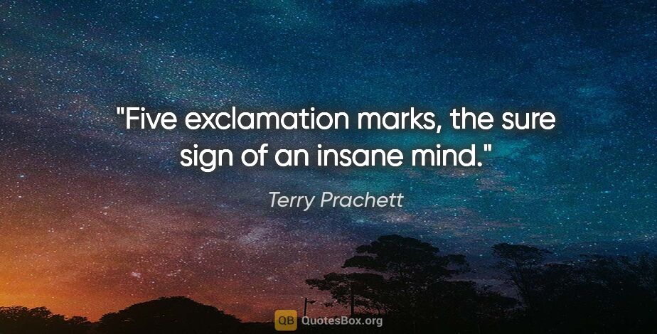 Terry Prachett quote: "Five exclamation marks, the sure sign of an insane mind."