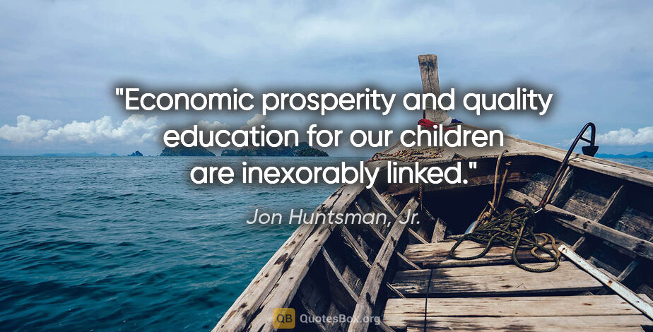 Jon Huntsman, Jr. quote: "Economic prosperity and quality education for our children are..."