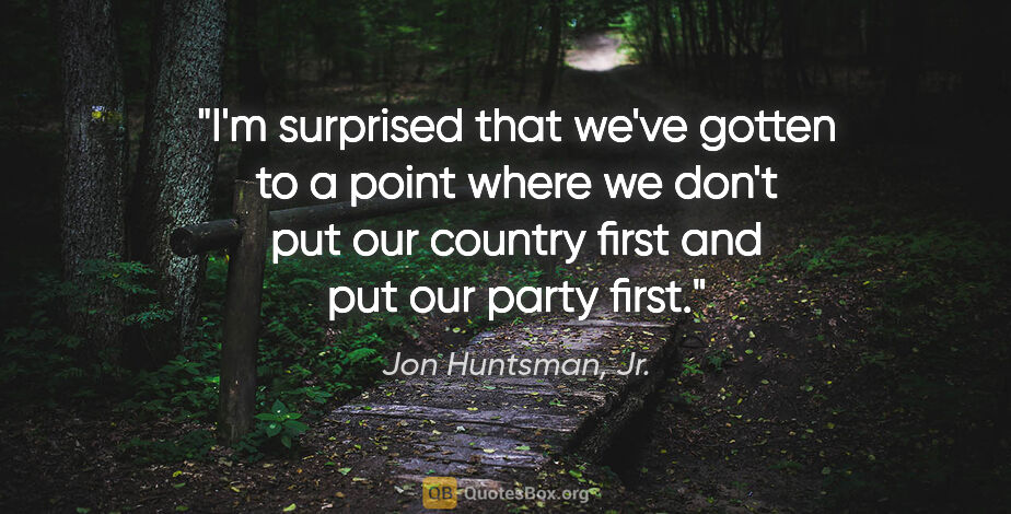 Jon Huntsman, Jr. quote: "I'm surprised that we've gotten to a point where we don't put..."