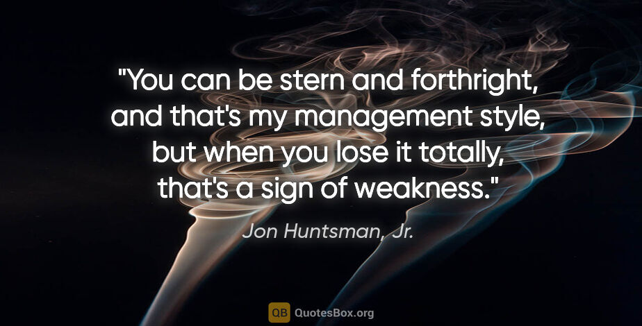 Jon Huntsman, Jr. quote: "You can be stern and forthright, and that's my management..."