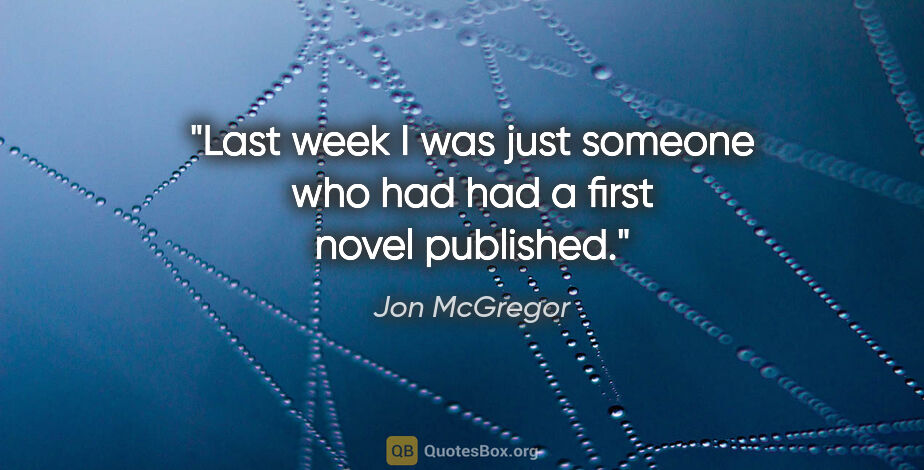 Jon McGregor quote: "Last week I was just someone who had had a first novel published."