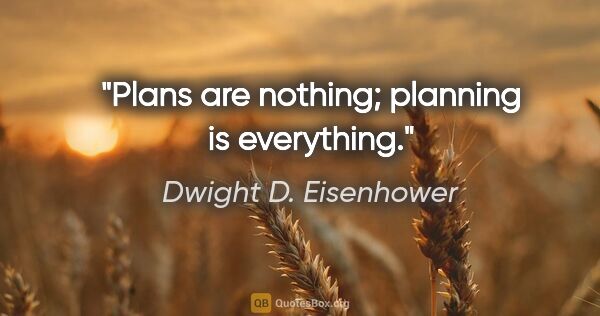 Dwight D. Eisenhower quote: "Plans are nothing; planning is everything."