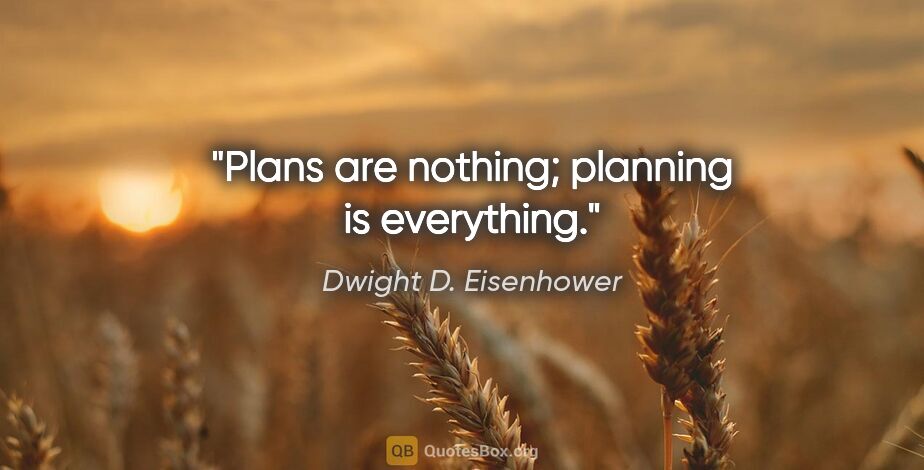 Dwight D. Eisenhower quote: "Plans are nothing; planning is everything."