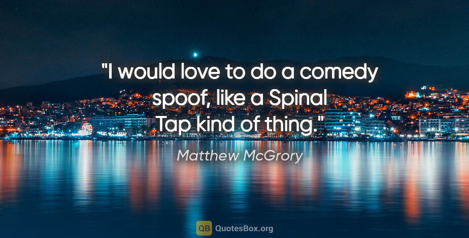 Matthew McGrory quote: "I would love to do a comedy spoof, like a Spinal Tap kind of..."