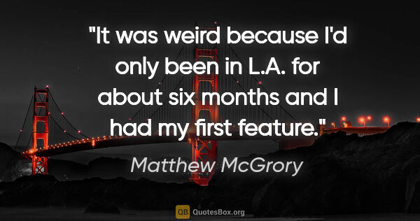 Matthew McGrory quote: "It was weird because I'd only been in L.A. for about six..."