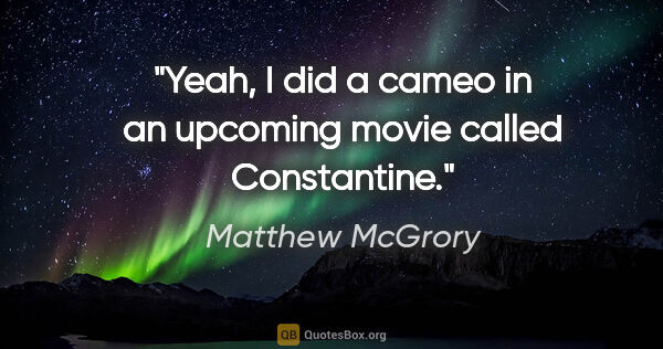 Matthew McGrory quote: "Yeah, I did a cameo in an upcoming movie called Constantine."