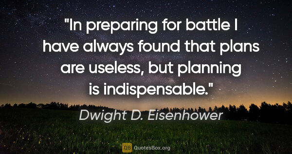 Dwight D. Eisenhower quote: "In preparing for battle I have always found that plans are..."