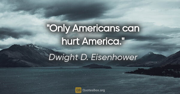 Dwight D. Eisenhower quote: "Only Americans can hurt America."