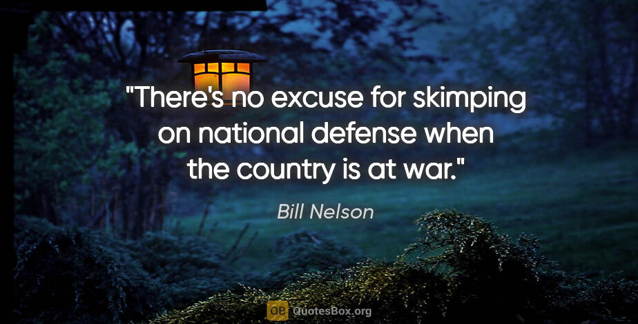 Bill Nelson quote: "There's no excuse for skimping on national defense when the..."