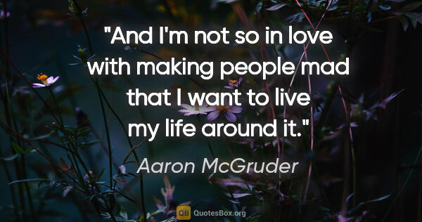 Aaron McGruder quote: "And I'm not so in love with making people mad that I want to..."