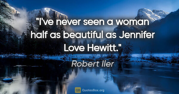 Robert Iler quote: "I've never seen a woman half as beautiful as Jennifer Love..."