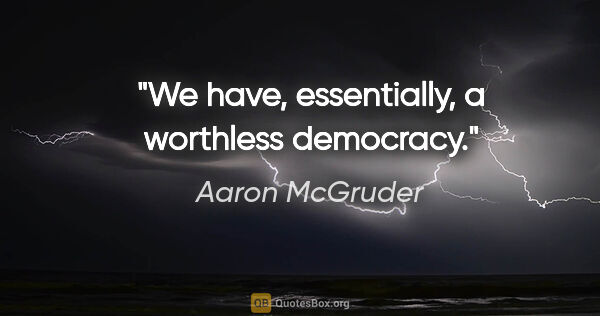 Aaron McGruder quote: "We have, essentially, a worthless democracy."