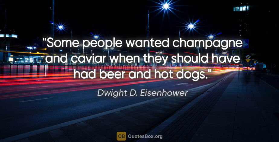 Dwight D. Eisenhower quote: "Some people wanted champagne and caviar when they should have..."