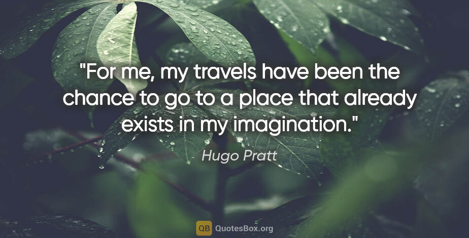 Hugo Pratt quote: "For me, my travels have been the chance to go to a place that..."