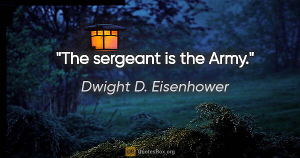 Dwight D. Eisenhower quote: "The sergeant is the Army."