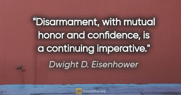 Dwight D. Eisenhower quote: "Disarmament, with mutual honor and confidence, is a continuing..."