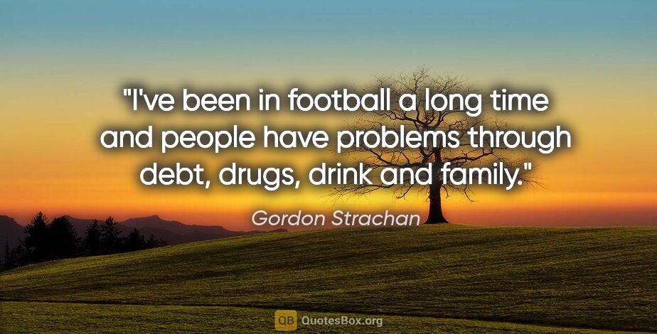 Gordon Strachan quote: "I've been in football a long time and people have problems..."