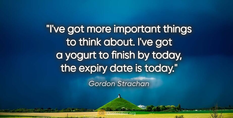 Gordon Strachan quote: "I've got more important things to think about. I've got a..."