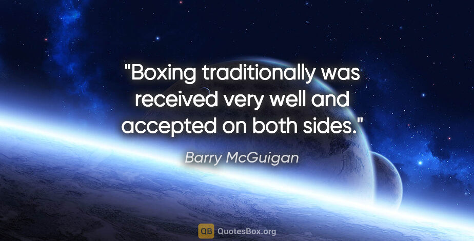 Barry McGuigan quote: "Boxing traditionally was received very well and accepted on..."