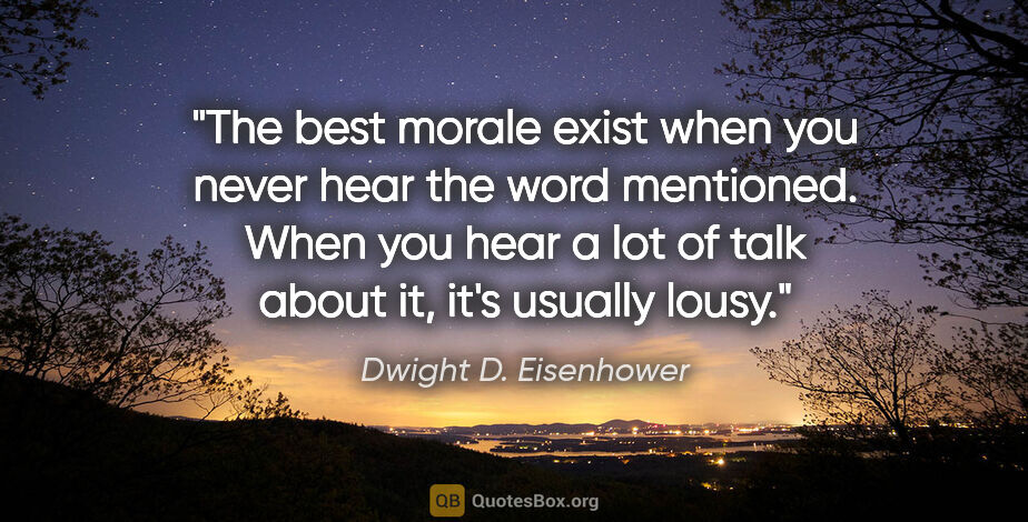 Dwight D. Eisenhower quote: "The best morale exist when you never hear the word mentioned...."