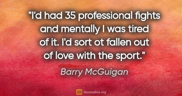 Barry McGuigan quote: "I'd had 35 professional fights and mentally I was tired of it...."