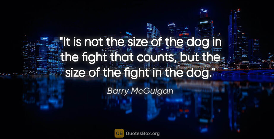 Barry McGuigan quote: "It is not the size of the dog in the fight that counts, but..."