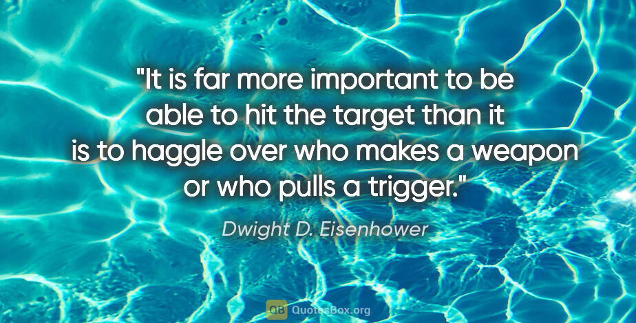 Dwight D. Eisenhower quote: "It is far more important to be able to hit the target than it..."