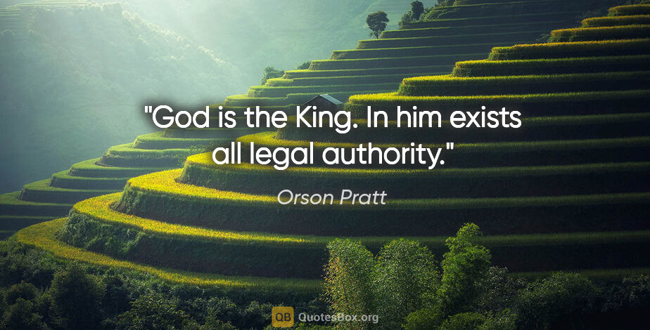 Orson Pratt quote: "God is the King. In him exists all legal authority."