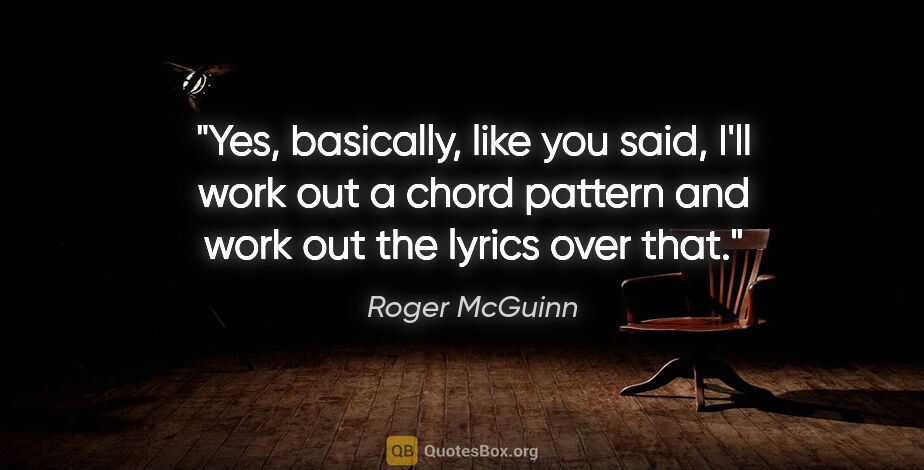 Roger McGuinn quote: "Yes, basically, like you said, I'll work out a chord pattern..."