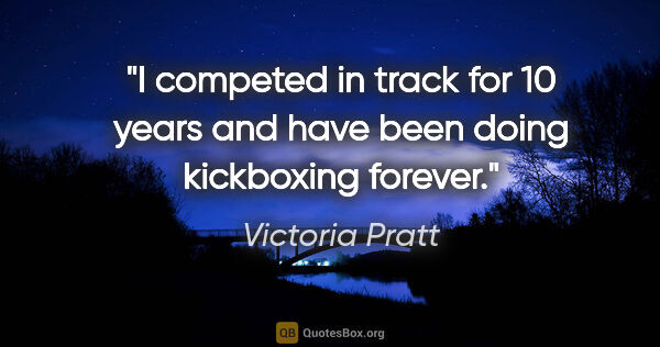 Victoria Pratt quote: "I competed in track for 10 years and have been doing..."