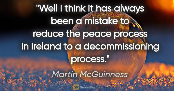 Martin McGuinness quote: "Well I think it has always been a mistake to reduce the peace..."