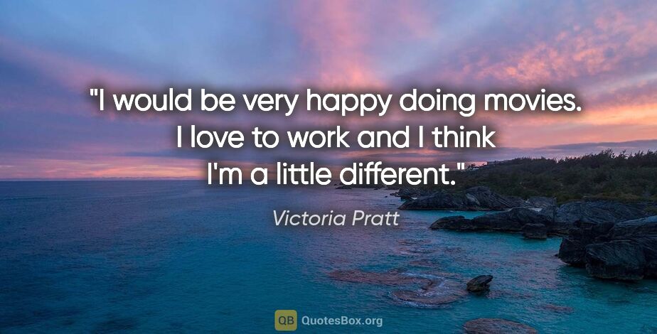 Victoria Pratt quote: "I would be very happy doing movies. I love to work and I think..."