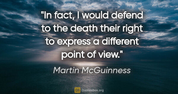 Martin McGuinness quote: "In fact, I would defend to the death their right to express a..."