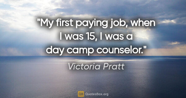 Victoria Pratt quote: "My first paying job, when I was 15, I was a day camp counselor."