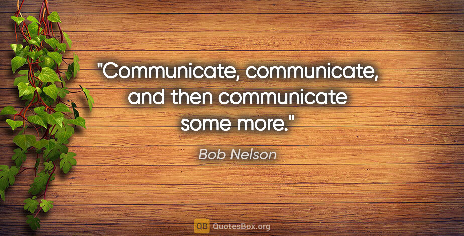 Bob Nelson quote: "Communicate, communicate, and then communicate some more."