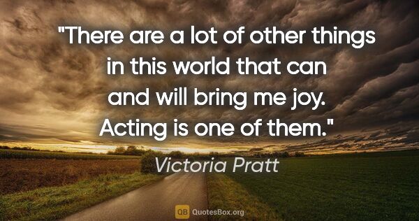 Victoria Pratt quote: "There are a lot of other things in this world that can and..."