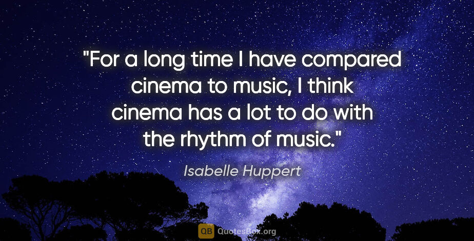 Isabelle Huppert quote: "For a long time I have compared cinema to music, I think..."