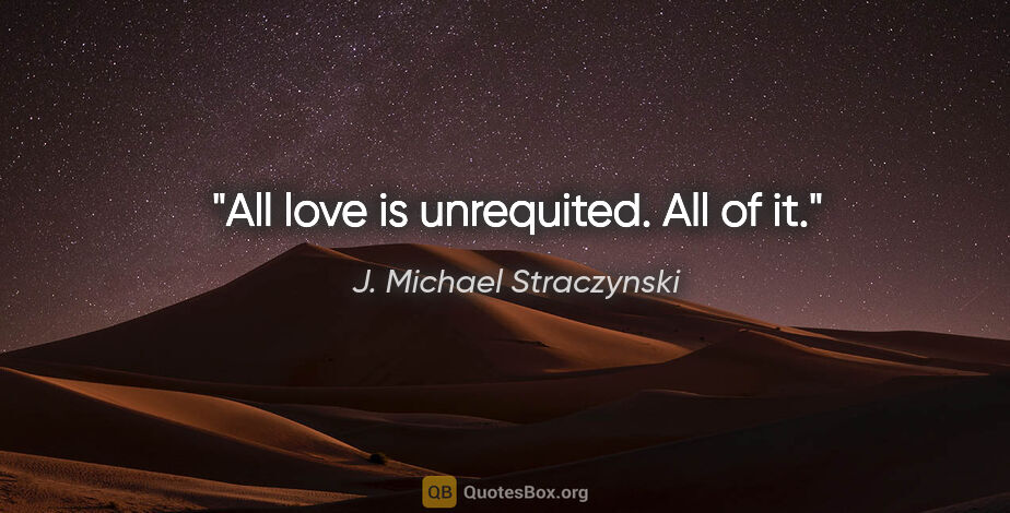 J. Michael Straczynski quote: "All love is unrequited. All of it."