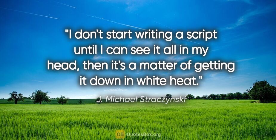 J. Michael Straczynski quote: "I don't start writing a script until I can see it all in my..."