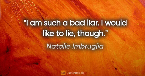 Natalie Imbruglia quote: "I am such a bad liar. I would like to lie, though."