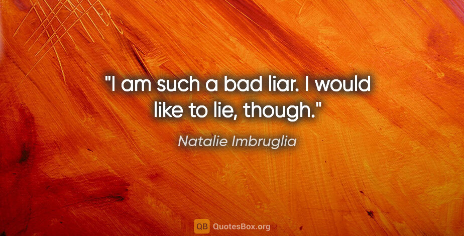 Natalie Imbruglia quote: "I am such a bad liar. I would like to lie, though."