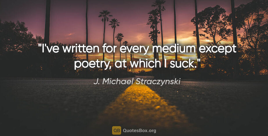 J. Michael Straczynski quote: "I've written for every medium except poetry, at which I suck."