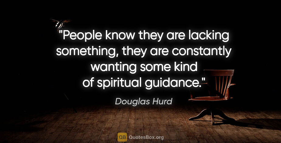 Douglas Hurd quote: "People know they are lacking something, they are constantly..."