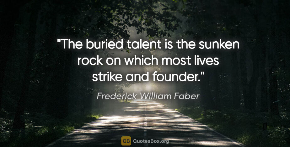Frederick William Faber quote: "The buried talent is the sunken rock on which most lives..."