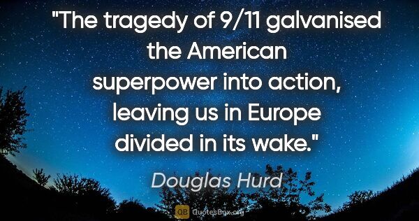 Douglas Hurd quote: "The tragedy of 9/11 galvanised the American superpower into..."