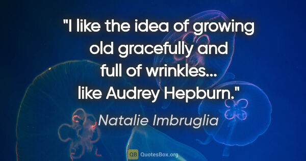 Natalie Imbruglia quote: "I like the idea of growing old gracefully and full of..."