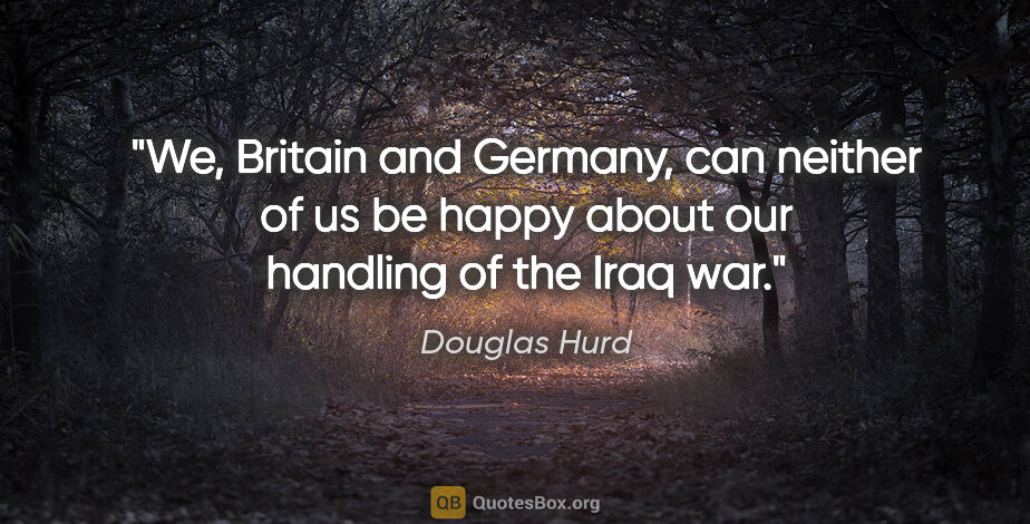 Douglas Hurd quote: "We, Britain and Germany, can neither of us be happy about our..."