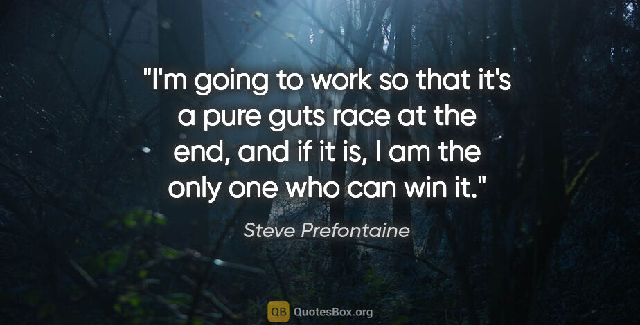 Steve Prefontaine quote: "I'm going to work so that it's a pure guts race at the end,..."