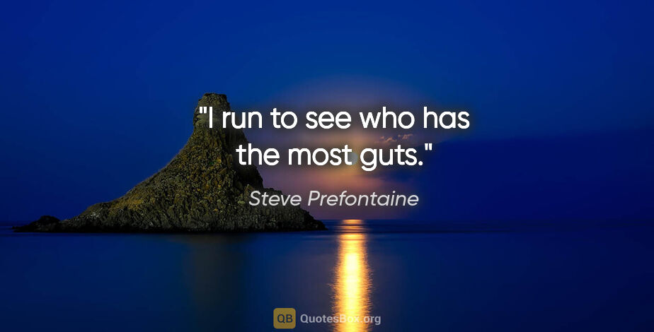 Steve Prefontaine quote: "I run to see who has the most guts."