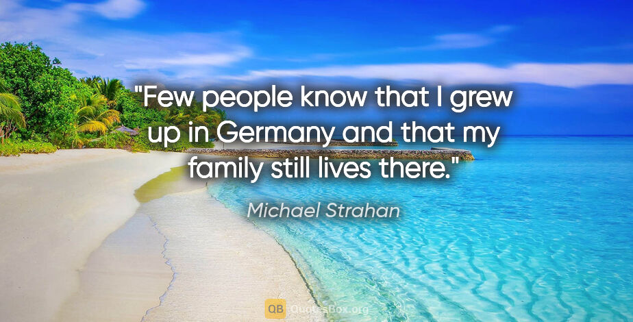Michael Strahan quote: "Few people know that I grew up in Germany and that my family..."